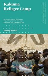Kakuma Refugee Camp: Humanitarian Urbanism in Kenya's Accidental City (ISBN: 9781786991881)
