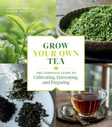 Grow Your Own Tea: The Complete Guide to Cultivating, Harvesting and Preparing - Christine Parks, Susan M. Walcott (ISBN: 9781604699319)