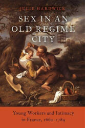 Sex in an Old Regime City: Young Workers and Intimacy in France 1660-1789 (ISBN: 9780190945183)