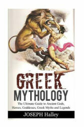 Greek Mythology: The Ultimate Guide to Ancient Gods, Heroes, Goddesses, Greek Myths and Legends - Joseph Halley (2017)