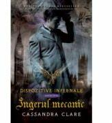 Ingerul mecanic. Dispozitive infernale, cartea intai - Cassandra Clare (ISBN: 9786068723747)