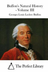 Buffon's Natural History - Volume III - Georges Louis Leclerc Buffon, The Perfect Library (ISBN: 9781519735379)
