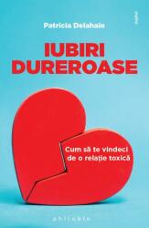 Iubiri dureroase. Cum sa te vindeci de o relatie toxica - Patricia Delahaie (ISBN: 9786069707012)