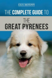 The Complete Guide to the Great Pyrenees: Selecting, Training, Feeding, Loving, and Raising your Great Pyrenees Successfully from Puppy to Old Age - Erin Hotovy (ISBN: 9781696865029)