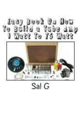 Easy Book On How To Build a Tube Amp 1 Watt To 75 Watt: Easy Book On How To Build a Tube Amp 1 Watt To 75 Watt - MR Sal G (ISBN: 9781514180594)