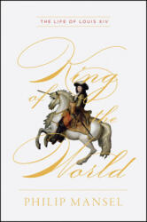 King of the World - The Life of Louis XIV - Philip Mansel (ISBN: 9780226690896)