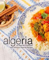 Algeria: An Algerian Cookbook with Delicious Algerian Recipes (ISBN: 9781797627519)
