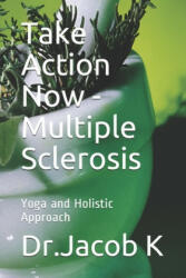 Take Action Now - Multiple Sclerosis: Yoga and Holistic Approach - Jacob K (ISBN: 9781697815511)