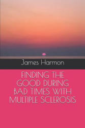 Finding the Good During Bad Times with Multiple Sclerosis - James Harmon (ISBN: 9781983118265)