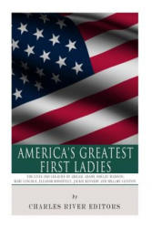 America's Greatest First Ladies: The Lives and Legacies of Abigail Adams, Dolley Madison, Mary Lincoln, Eleanor Roosevelt, Jackie Kennedy and Hillary - Charles River Editors (ISBN: 9781492925033)