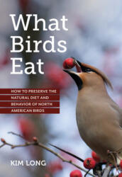 What Birds Eat: How to Preserve the Natural Diet and Behavior of North American Birds (ISBN: 9781680513004)