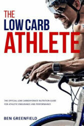 The Low-Carb Athlete: The Official Low-Carbohydrate Nutrition Guide for Endurance and Performance - Ben Greenfield (ISBN: 9781517371531)