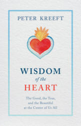Wisdom of the Heart: The Good, the True, and the Beautiful at the Center of Us All - Peter Kreeft (ISBN: 9781505114416)