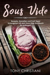 Sous Vide: Rezepte, Garzeiten Und Profi-Tipps! Schongaren Mit Dem Sous-Vide Kochbuch Für Anfänger! - Tony Christiani (ISBN: 9781980889489)