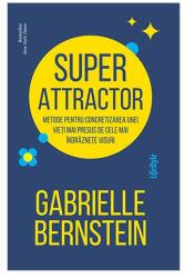 Super Attractor. Metode pentru concretizarea unei vieti mai presus de cele mai indraznete visuri - Gabrielle Bernstein (ISBN: 9786067892048)