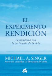 El experimento rendición : el encuentro con la perfección de la vida - MICHAEL A. SINGER (ISBN: 9788484456209)