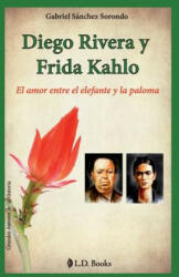 Diego Rivera y Frida Kahlo: El amor entre el elefante y la paloma - Gabriel Sanchez Sorondo (ISBN: 9781500988647)