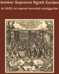 Dominkovits Péter - Katona Csaba - Pálffy Géza: Amikor Sopronra figyelt Európa - Az 1625. évi soproni koronázó országgyűlés (2020)