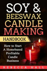 Soy & Beeswax Candle Making Handbook: How to Start a Homebased Profitable Candle Making Business - Rebecca Hall (ISBN: 9781975695217)