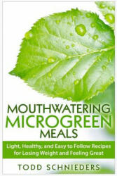 Mouthwatering Microgreen Meals: Light, Healthy, and Easy to Follow Recipes for Losing Weight and Feeling Great - Todd Schnieders (2015)