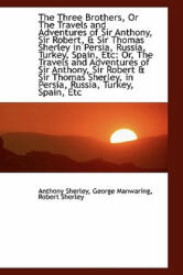 Three Brothers, or the Travels and Adventures of Sir Anthony, Sir Robert, & Sir Thomas Sherley - Anthony Sherley (ISBN: 9781103528424)