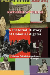 Pictorial History of Colonial Algeria / L'Histoire Coloniale Algerienne En Images - Woolrich, Kathleen (ISBN: 9780615136400)