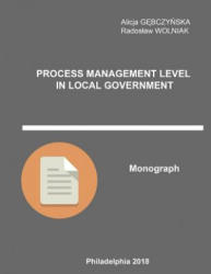 Process Management Level in Local Government: Monograph - Phd Alicja Gebczynska, Prof Radoslaw Wolniak (ISBN: 9781985649958)