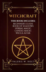 Witchcraft: Wicca for Beginner's, Book of Shadows, Candle Magic, Herbal Magic, Wicca Altar - Valerie W Holt (ISBN: 9781542950596)