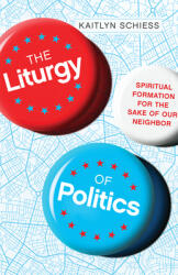 The Liturgy of Politics: Spiritual Formation for the Sake of Our Neighbor (ISBN: 9780830848300)