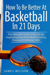 How to Be Better At Basketball in 21 days - James Wilson (ISBN: 9781545291573)