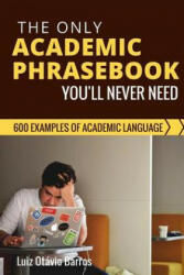 The Only Academic Phrasebook You'll Ever Need: 600 Examples of Academic Language - Luiz Otavio Barros (ISBN: 9781539527756)