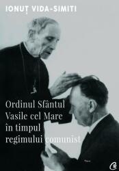 Ordinul Sfantul Vasile cel Mare in timpul regimului comunist - Ionut Vida-Simiti (ISBN: 9786064407702)