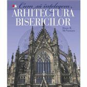 Cum sa intelegem arhitectura bisericilor - Denis R. McNamara (ISBN: 9786066002912)