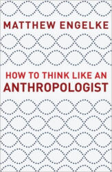 How to Think Like an Anthropologist - Matthew Engelke (ISBN: 9780691193137)