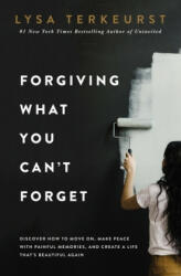 Forgiving What You Can't Forget: Discover How to Move On, Make Peace with Painful Memories, and Create a Life That's Beautiful Again - Lysa TerKeurst (ISBN: 9780718039875)