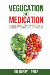 Vegucation Over Medication: The Myths, Lies, And Truths About Modern Foods And Medicines - Dr Bobby Price (ISBN: 9780999612408)