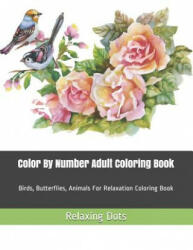Color By Number Adult Coloring Book: Birds, Butterflies, Animals For Relaxation Coloring Book - Relaxing Dots (ISBN: 9781080091768)