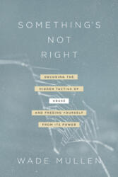 Something's Not Right: Decoding the Hidden Tactics of Abuse--And Freeing Yourself from Its Power - Wade Mullen, Diane Mandt Langberg (ISBN: 9781496444707)