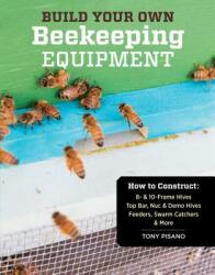 Build Your Own Beekeeping Equipment: How to Construct 8- 10-Frame Hives; Top Bar, Nuc Demo Hives; Feeders, Swarm Catchers More (ISBN: 9781612120591)