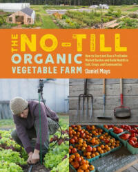 No-Till Organic Vegetable Farm: How to Start and Run a Profitable Market Garden and Build Health in Soil, Crops and Communities (ISBN: 9781635861891)