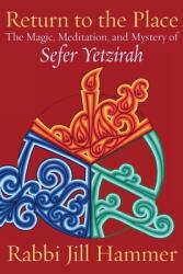 Return to the Place: The Magic, Meditation, and Mystery of Sefer Yetzirah (ISBN: 9781934730065)