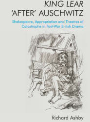 King Lear 'After' Auschwitz: Shakespeare Appropriation and Theatres of Catastrophe in Post-War British Drama (ISBN: 9781474477987)