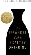 The Japanese Guide to Healthy Drinking: Advice from a Sak-Loving Doctor on How Alcohol Can Be Good for You (ISBN: 9781472144560)