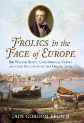 Frolics in the Face of Europe: Sir Walter Scott Continental Travel and the Tradition of the Grand Tour (ISBN: 9781781558096)