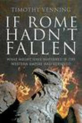 If Rome Hadn't Fallen: What Might Have Happened If the Western Empire Had Survived (ISBN: 9781526791948)