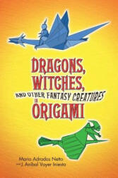 Dragons, Witches and Other Fantasy Creatures in Origami - Mario Adrados Netto, J. Anibal Voyer Iniesta (2010)