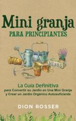 Mini granja para principiantes: La gua definitiva para convertir su jardn en una mini granja y crear un jardn orgnico autosuficiente (ISBN: 9781954029637)