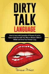 Dirty Talk Language: How to Learn with Examples of Phrases of Lust to Have a Great Sex with Your Man or Woman Make it Wilder and Drive You (ISBN: 9781801142991)