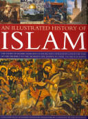 An Illustrated History of Islam: The Story of Islamic Religion Culture and Civilization from the Time of the Prophet to the Modern Day Shown in Ove (2012)