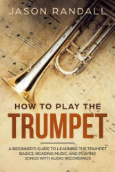 How to Play the Trumpet: A Beginner's Guide to Learning the Trumpet Basics Reading Music and Playing Songs with Audio Recordings (ISBN: 9781074700218)